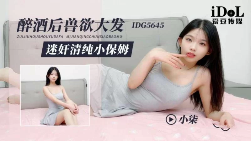 自拍 愛豆傳媒 IDG5645 醉酒後獸欲大發 迷奸清純小保姆 小柒【1V+296MB】