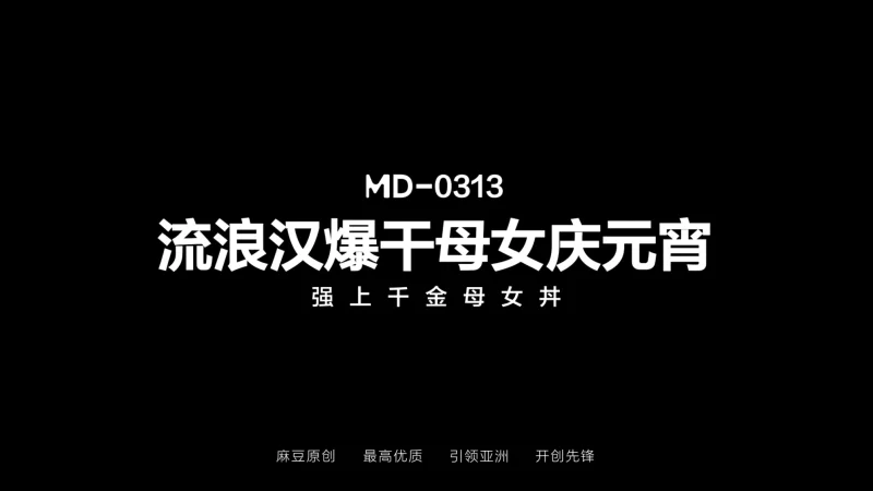 有剧情的 麻豆传媒MD-0313 流浪汉爆干母女庆元宵 强上母女花【1v+1.00g】