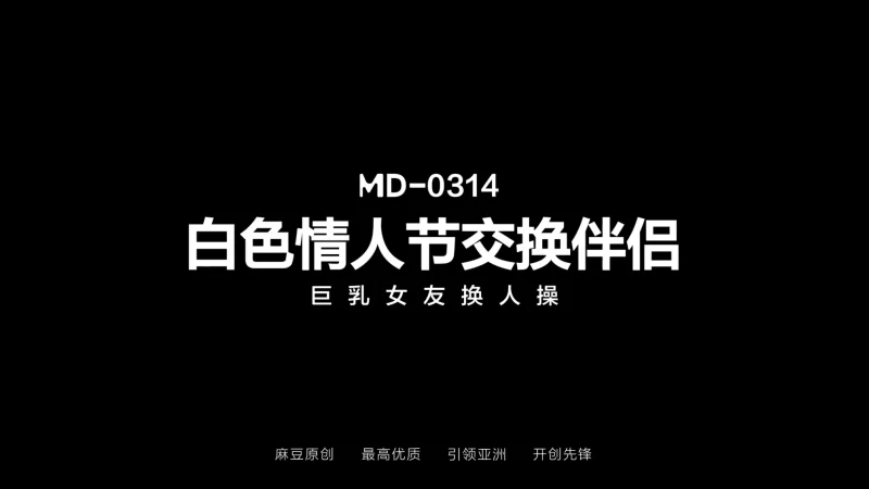有剧情的 麻豆传媒MD-0314 白色情人節交換伴侶-蘇暢、夏晴子【1v+1.13g】