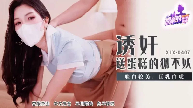 自拍 香蕉傳媒 XJX-407 誘奸送蛋糕的狐不妖【1V+916MB】