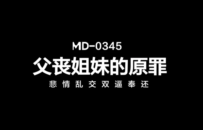 有剧情的 麻豆传媒MD-0345 父丧姐妹的原罪 悲情乱交双逼奉还 沈娜娜 【1v+977.18M】