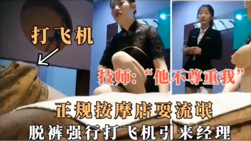会所嫖娼类 探访按摩店 技师：他不尊重我，正规按摩店耍流氓脱裤强行.【1v+268M】