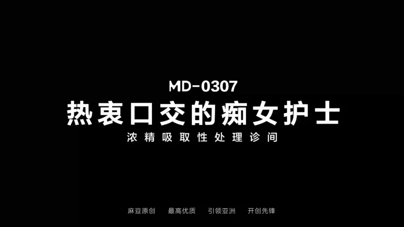 有剧情的 麻豆传媒MD-0307 热衷口交的痴女护士-江雨嘉【1v+782.26m】