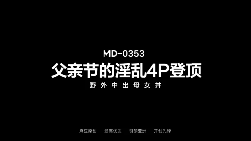 有剧情的 麻豆传媒MD-0353 父亲节的淫乱4P登顶 野外中出母女丼 夏晴【1V+897.99M】
