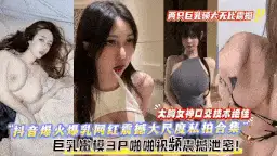 自拍 抖音爆乳网红大尺度3p金主爸爸【1+1.2g】