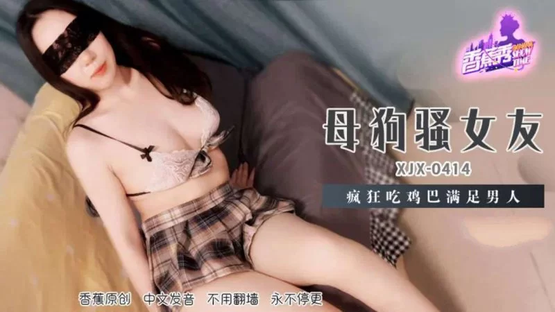 自拍 香蕉傳媒 XJX-414 母狗騷女友，瘋狂吃雞巴滿足男人【1V+1GB】