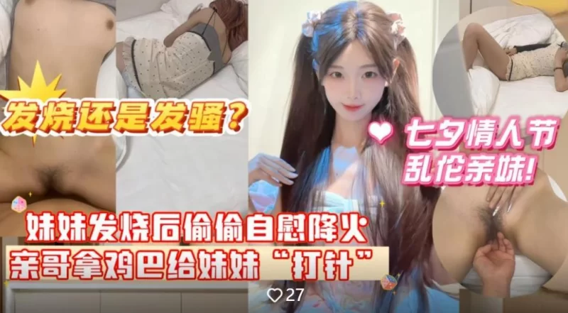 自拍 七夕情人节乱伦亲妹妹❤️妹妹发烧后自慰给自己降火哥【1v+623M】